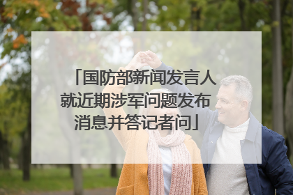 国防部新闻发言人就近期涉军问题发布消息并答记者问