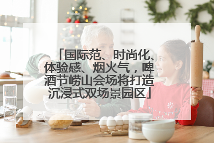 国际范、时尚化、体验感、烟火气，啤酒节崂山会场将打造沉浸式双场景园区