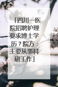 四川一医院招聘护理要求博士学历？院方：主要从事科研工作
