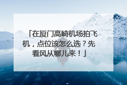 在厦门高崎机场拍飞机，点位该怎么选？先看风从哪儿来！