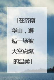 在济南华山，邂逅一场被天空点燃的温柔