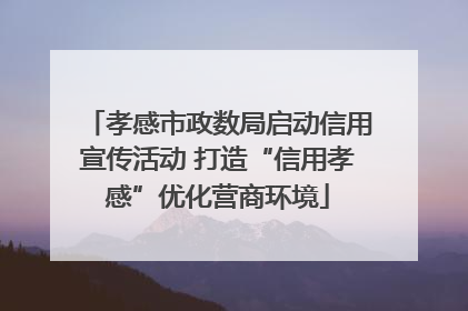 孝感市政数局启动信用宣传活动 打造“信用孝感”优化营商环境