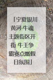 宁夏银川黄河·牛魂主题街区开街 牛王争霸赛点燃假日氛围