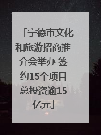 宁德市文化和旅游招商推介会举办 签约15个项目总投资逾15亿元