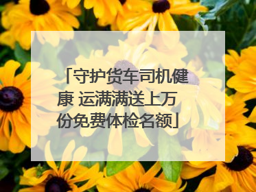 守护货车司机健康 运满满送上万份免费体检名额