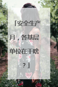 安全生产月，各基层单位在干啥？
