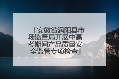 安徽省涡阳县市场监管局开展中高考期间产品质量安全监管专项检查
