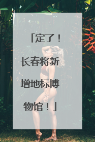 定了！长春将新增地标博物馆！
