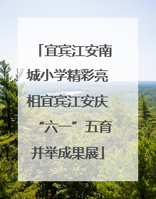 宜宾江安南城小学精彩亮相宜宾江安庆“六一”五育并举成果展