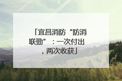 宜昌消防“防消联勤”：一次付出，两次收获