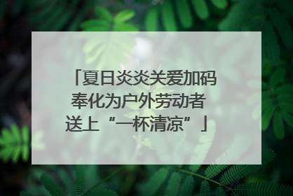 夏日炎炎关爱加码 奉化为户外劳动者送上“一杯清凉”