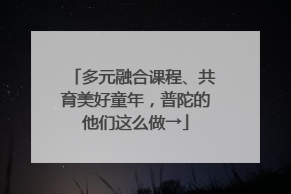 多元融合课程、共育美好童年，普陀的他们这么做→