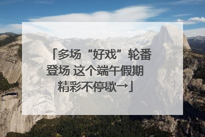 多场“好戏”轮番登场 这个端午假期精彩不停歇→