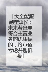 大全能源副董事长：未来若出现符合主营业务的优质标的，将审慎考虑并购机会