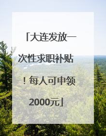 大连发放一次性求职补贴！每人可申领2000元