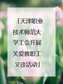 天津职业技术师范大学工会开展关爱教职工义诊活动