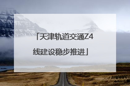 天津轨道交通Z4线建设稳步推进