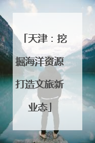 天津：挖掘海洋资源打造文旅新业态