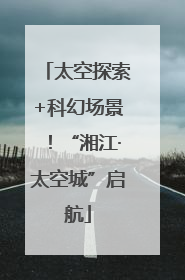 太空探索+科幻场景！“湘江·太空城”启航