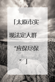 太原市实现法定人群“应保尽保”