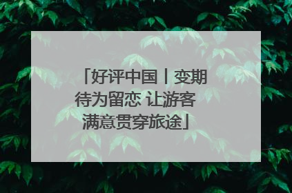 好评中国丨变期待为留恋 让游客满意贯穿旅途
