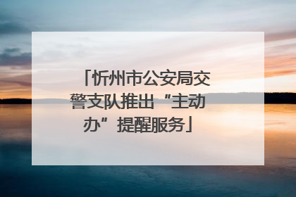 忻州市公安局交警支队推出“主动办”提醒服务