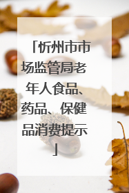 忻州市市场监管局老年人食品、药品、保健品消费提示