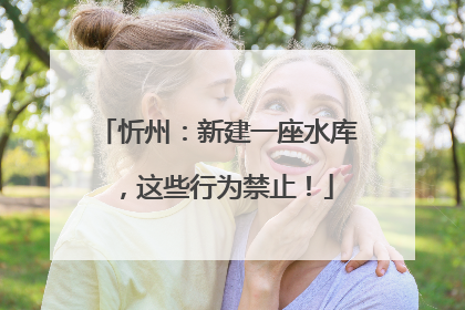 忻州：新建一座水库，这些行为禁止！