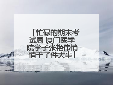 忙碌的期末考试周 厦门医学院学子张艳伟悄悄干了件大事
