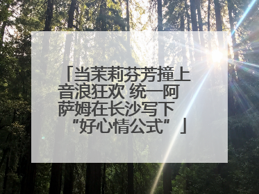 当茉莉芬芳撞上音浪狂欢 统一阿萨姆在长沙写下 “好心情公式”