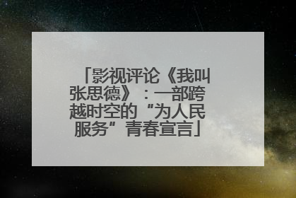 影视评论《我叫张思德》：一部跨越时空的“为人民服务”青春宣言