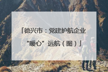 德兴市：党建护航企业“暖心”远航（图）