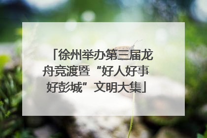 徐州举办第三届龙舟竞渡暨“好人好事好彭城”文明大集