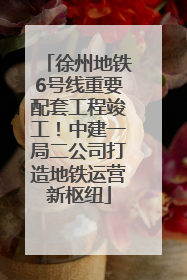 徐州地铁6号线重要配套工程竣工！中建一局二公司打造地铁运营新枢纽