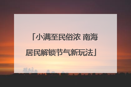 小满至民俗浓 南海居民解锁节气新玩法