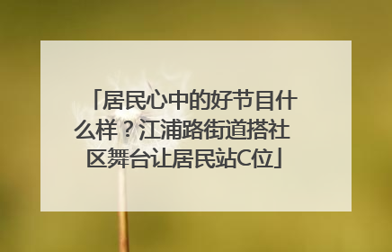 居民心中的好节目什么样？江浦路街道搭社区舞台让居民站C位