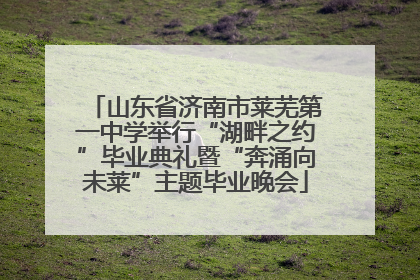 山东省济南市莱芜第一中学举行“湖畔之约”毕业典礼暨“奔涌向未莱”主题毕业晚会