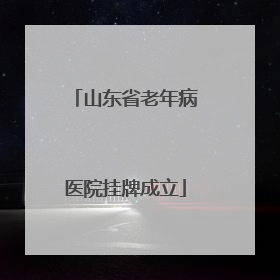 山东省老年病医院挂牌成立