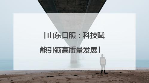 山东日照：科技赋能引领高质量发展