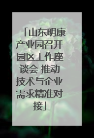 山东明康产业园召开园区工作座谈会 推动技术与企业需求精准对接