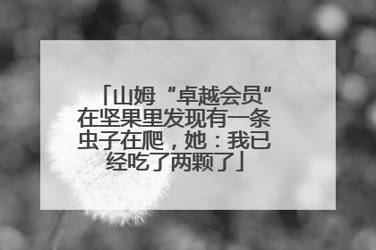 山姆“卓越会员”在坚果里发现有一条虫子在爬，她：我已经吃了两颗了