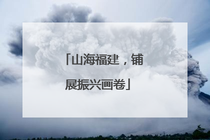 山海福建，铺展振兴画卷