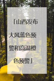 山西发布大风蓝色预警和高温橙色预警