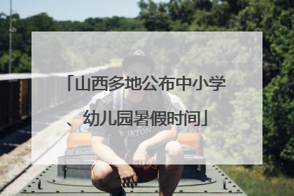 山西多地公布中小学、幼儿园暑假时间