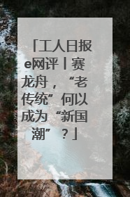 工人日报e网评丨赛龙舟，“老传统”何以成为“新国潮”？