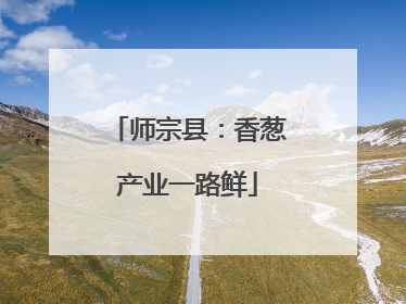 师宗县：香葱产业一路鲜