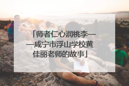 师者仁心润桃李——咸宁市浮山学校黄佳丽老师的故事