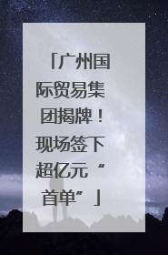 广州国际贸易集团揭牌！现场签下超亿元“首单”