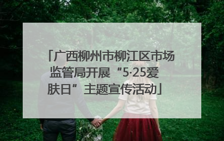 广西柳州市柳江区市场监管局开展“5·25爱肤日”主题宣传活动