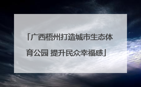 广西梧州打造城市生态体育公园 提升民众幸福感